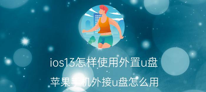 ios13怎样使用外置u盘 苹果手机外接u盘怎么用？